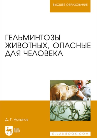 Д. Г. Латыпов. Гельминтозы животных, опасные для человека. Учебное пособие для вузов