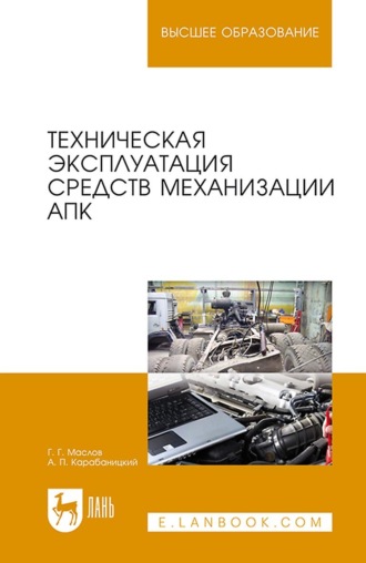 Г. Г. Маслов. Техническая эксплуатация средств механизации АПК. Учебное пособие для вузов