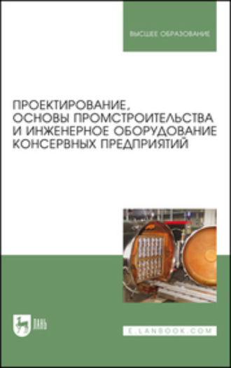 Коллектив авторов. Проектирование, основы промстроительства и инженерное оборудование консервных предприятий. Учебник для вузов