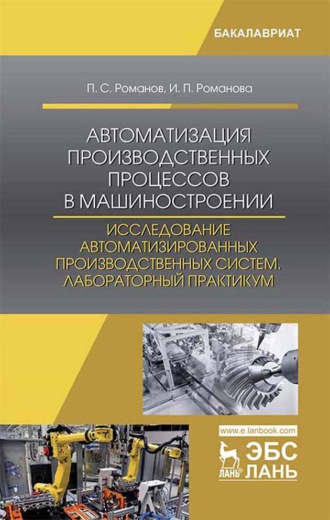 Ирина Романова. Автоматизация производственных процессов в машиностроении. Исследование автоматизированных производственных систем. Лабораторный практикум