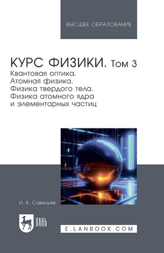 И. В. Савельев. Курс физики. В 3 томах. Том 3. Квантовая оптика. Атомная физика. Физика твердого тела. Физика атомного ядра и элементарных частиц. Учебное пособие для вузов