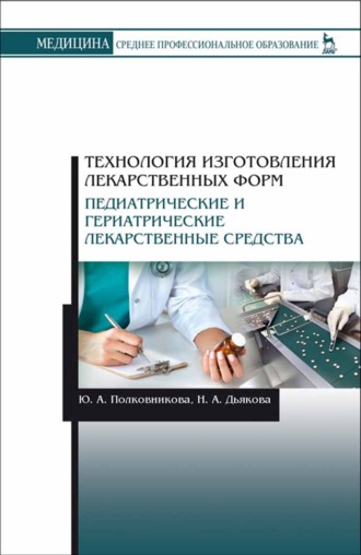 Ю. А. Полковникова. Технология изготовления лекарственных форм. Педиатрические и гериатрические лекарственные средства