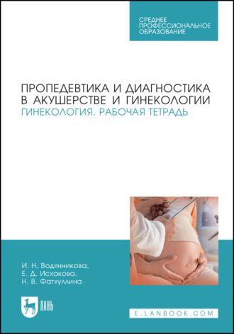 И. Н. Водянникова. Пропедевтика и диагностика в акушерстве и гинекологии. Гинекология. Рабочая тетрадь. Учебное пособие для СПО