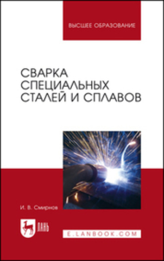 И. В. Смирнов. Сварка специальных сталей и сплавов. Учебное пособие для вузов