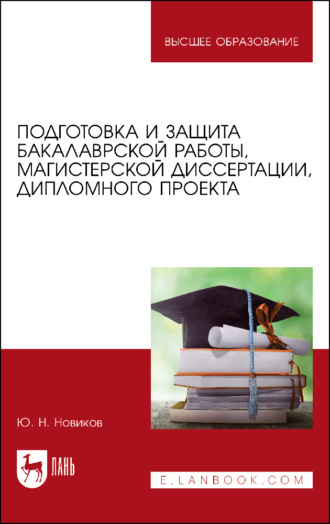 Ю. Н. Новиков. Подготовка и защита бакалаврской работы, магистерской диссертации, дипломного проекта. Учебное пособие для вузов