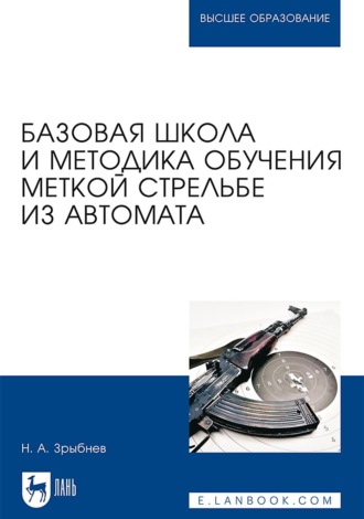 Н. А. Зрыбнев. Базовая школа и методика обучения меткой стрельбе из автомата. Учебное пособие для вузов