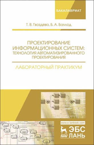 Б. А. Баллод. Проектирование информационных систем: технология автоматизированного проектирования. Лабораторный практикум