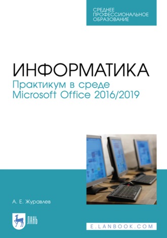 А. Е. Журавлев. Информатика. Практикум в среде Microsoft Office 2016/2019. Учебное пособие для СПО