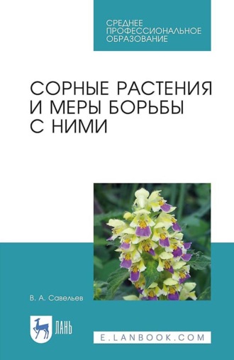 В. А. Савельев. Сорные растения и меры борьбы с ними. Учебное пособие для СПО