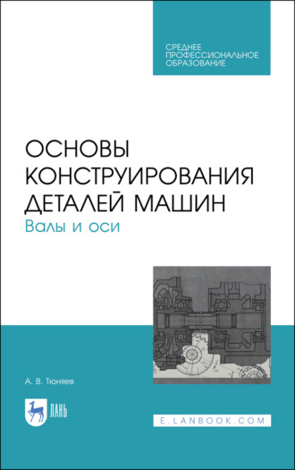 А. В. Тюняев. Основы конструирования деталей машин. Валы и оси