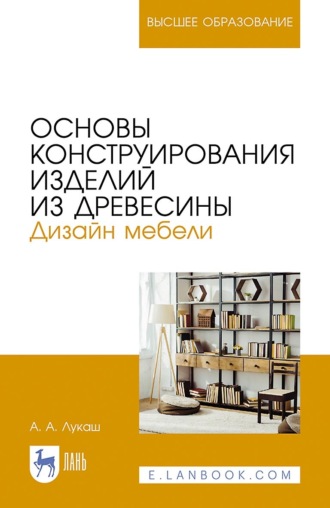 А. А. Лукаш. Основы конструирования изделий из древесины. Дизайн мебели. Учебное пособие для вузов