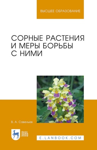 В. А. Савельев. Сорные растения и меры борьбы с ними. Учебное пособие для вузов