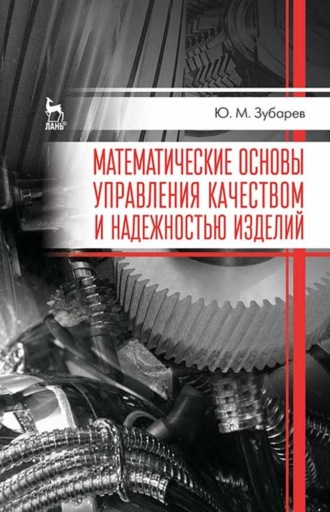 Ю. М. Зубарев. Математические основы управления качеством и надежностью изделий