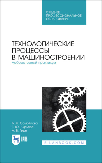 Л. Н. Самойлова. Технологические процессы в машиностроении. Лабораторный практикум. Учебное пособие для СПО