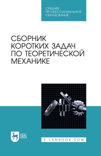 Коллектив авторов. Сборник коротких задач по теоретической механике. Учебное пособие для СПО