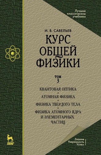 И. В. Савельев. Курс общей физики. Том 3. Квантовая оптика. Атомная физика. Физика твердого тела. Физика атомного ядра и элементарных частиц. Учебник для вузов