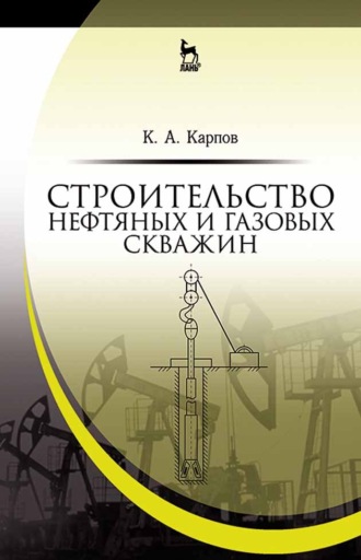 К. А. Карпов. Строительство нефтяных и газовых скважин. Учебное пособие для вузов