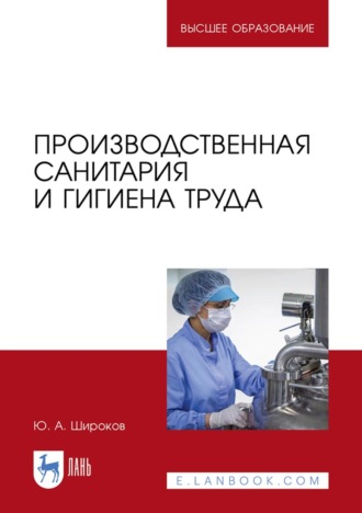 Ю. А. Широков. Производственная санитария и гигиена труда. Учебник для вузов