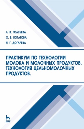 Л. В. Голубева. Практикум по технологии молока и молочных продуктов. Технология цельномолочных продуктов