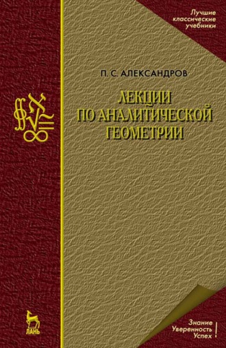 П. С. Александров. Лекции по аналитической геометрии, пополненные необходимыми сведениями из алгебры с приложением собрания задач, снабженных решениями, составленного А. С. Пархоменко