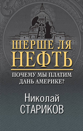 Николай Стариков. Шерше ля нефть. Почему мы платим дань Америке?