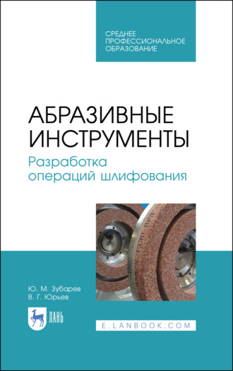 Ю. М. Зубарев. Абразивные инструменты. Разработка операций шлифования