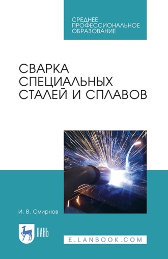 И. В. Смирнов. Сварка специальных сталей и сплавов. Учебное пособие для СПО