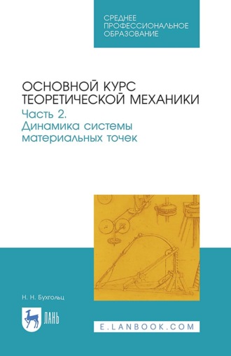 Н. Н. Бухгольц. Основной курс теоретической механики. Часть 2. Динамика системы материальных точек. Учебное пособие для СПО