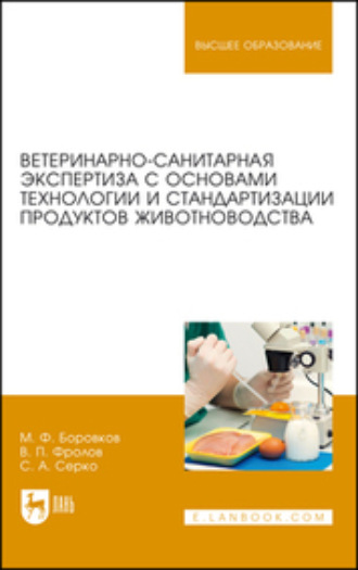 М. Ф. Боровков. Ветеринарно-санитарная экспертиза с основами технологии и стандартизации продуктов животноводства. Учебник для вузов