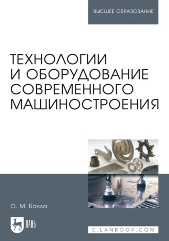 О. М. Балла. Технологии и оборудование современного машиностроения. Учебник для вузов