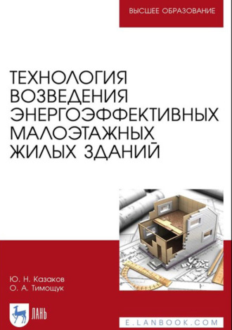 Ю. Н. Казаков. Технология возведения энергоэффективных малоэтажных жилых зданий. Учебное пособие для вузов