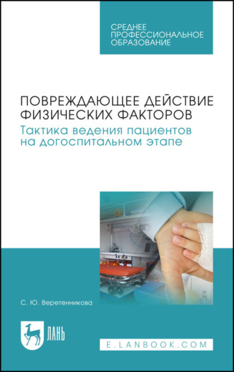 С. Ю. Веретенникова. Повреждающее действие физических факторов. Тактика ведения пациентов на догоспитальном этапе. Учебное пособие для СПО