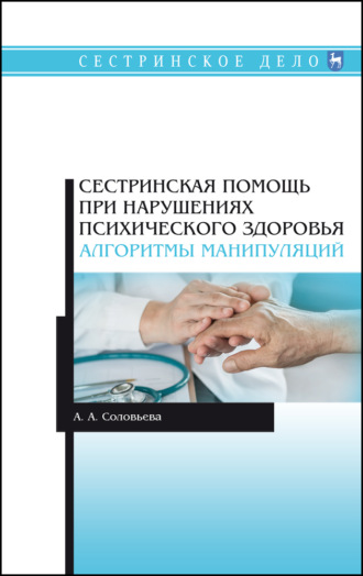 А. А. Соловьева. Сестринская помощь при нарушениях психического здоровья. Алгоритмы манипуляций