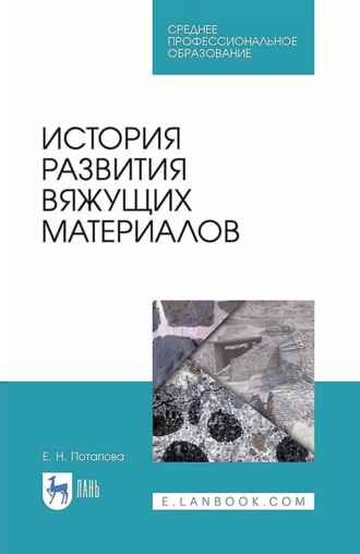 Е. Н. Потапова. История развития вяжущих материалов. Учебное пособие для СПО