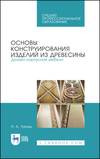 А. А. Лукаш. Основы конструирования изделий из древесины. Дизайн корпусной мебели. Учебное пособие для СПО