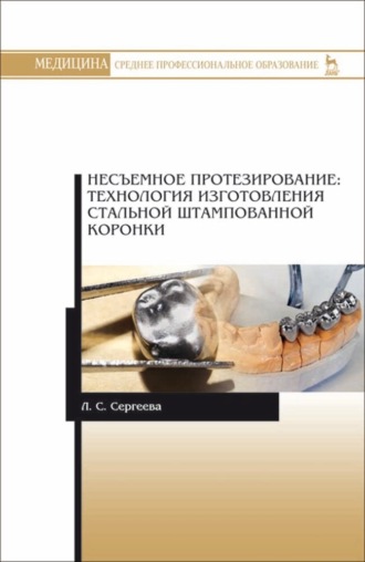 Л. С. Сергеева. Несъемное протезирование: технология изготовления стальной штампованной коронки