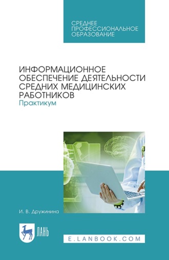 И. В. Дружинина. Информационное обеспечение деятельности средних медицинских работников. Практикум. Учебное пособие для СПО