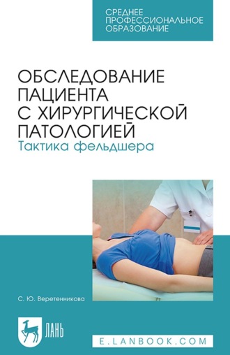 С. Ю. Веретенникова. Обследование пациента с хирургической патологией. Тактика фельдшера. Учебное пособие для СПО