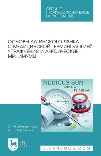 Л. М. Емельянова. Основы латинского языка с медицинской терминологией. Упражнения и лексические минимумы. Учебное пособие для СПО