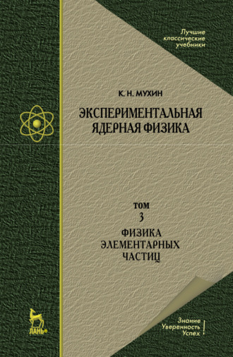 К. Н. Мухин. Экспериментальная ядерная физика. В 3 томах. Том 3. Физика элементарных частиц