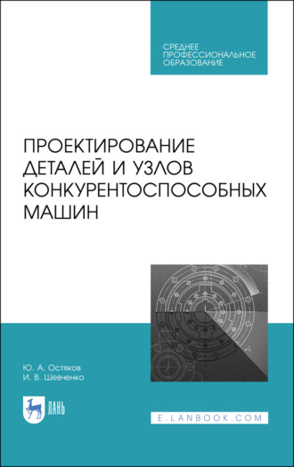 И. В. Шевченко. Проектирование деталей и узлов конкурентоспособных машин