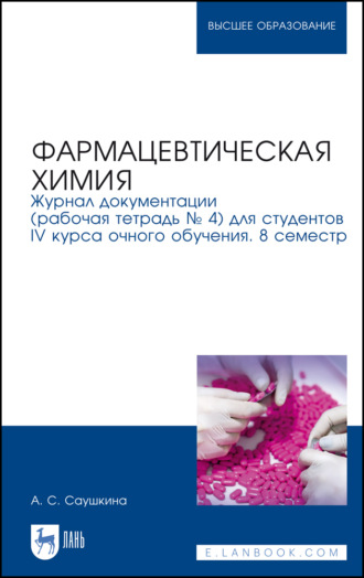 А. С. Саушкина. Фармацевтическая химия. Журнал документации (рабочая тетрадь № 4) для студентов IV курса очного обучения. 8 семестр. Учебное пособие для вузов