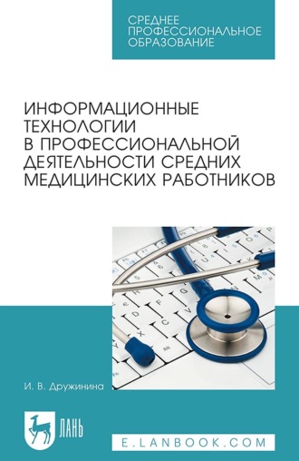 И. В. Дружинина. Информационные технологии в профессиональной деятельности средних медицинских работников. Учебное пособие для СПО