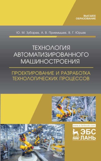 Ю. М. Зубарев. Технология автоматизированного машиностроения. Проектирование и разработка технологических процессов