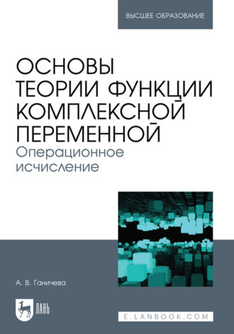 А. В. Ганичева. Основы теории функции комплексной переменной. Операционное исчисление. Учебное пособие для вузов