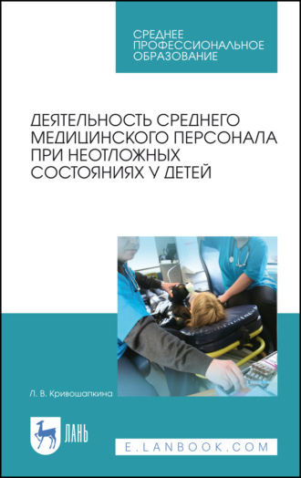 Л. В. Кривошапкина. Деятельность среднего медицинского персонала при неотложных состояниях у детей. Учебно-методическое пособие для СПО