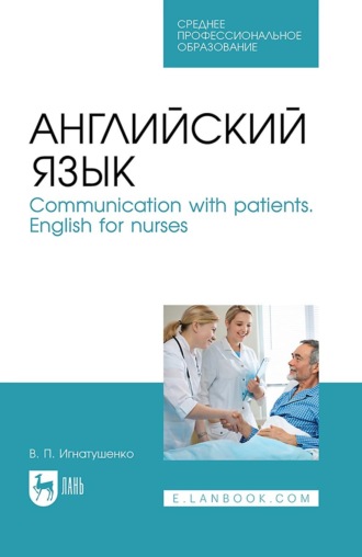 В. П. Игнатушенко. Английский язык. Communication with patients. English for nurses. Учебное пособие для СПО