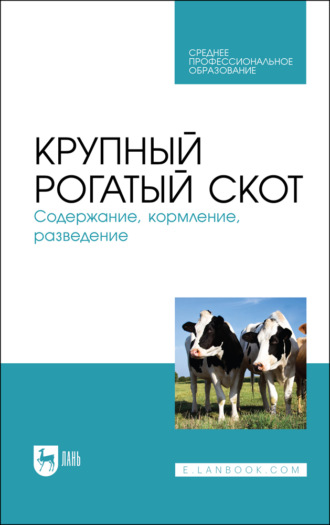 Коллектив авторов. Крупный рогатый скот. Содержание, кормление, разведение. Учебное пособие для СПО