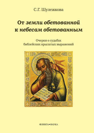 С. Г. Шулежкова. От земли обетованной к небесам обетованным. Очерки о судьбах библейских крылатых выражений