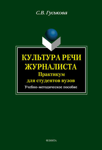 Светлана Гуськова. Культура речи журналиста: практикум для студентов вузов. Учебно-методическое пособие